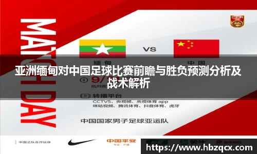 亚洲缅甸对中国足球比赛前瞻与胜负预测分析及战术解析