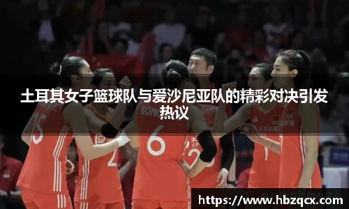 土耳其女子篮球队与爱沙尼亚队的精彩对决引发热议